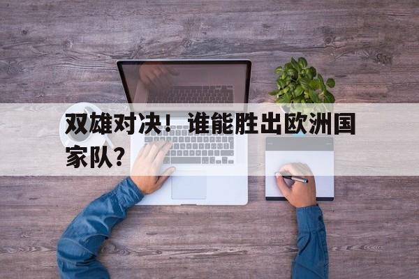 包含双雄对决！谁能胜出欧洲国家队？的词条