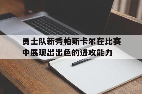 包含勇士队新秀帕斯卡尔在比赛中展现出出色的进攻能力的词条